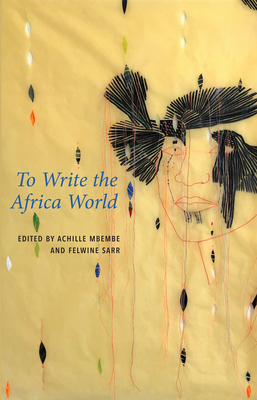 To Write the Africa World - Mbembe, Achille (Editor), and Sarr, Felwine (Editor), and Burk, Drew (Translated by)