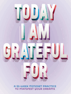 Today I Am Grateful for: 52-Week Mindset to Manifest Your Dreams