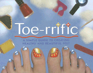 Toe-rrific: A Simple Guide to Creating Healthy and Beautiful Feet