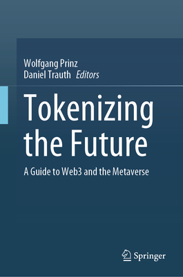 Tokenizing the Future: A Guide to Web3 and the Metaverse - Prinz, Wolfgang (Editor), and Trauth, Daniel (Editor)