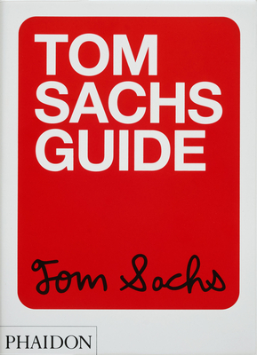 Tom Sachs Guide - Sachs, Tom, and Choi, Yeju, and Kahn, Howie
