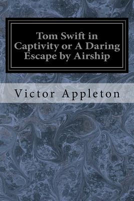 Tom Swift in Captivity or A Daring Escape by Airship - Appleton, Victor