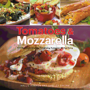Tomatoes & Mozzarella: 100 Ways to Enjoy This Tantalizing Twosome All Year Long