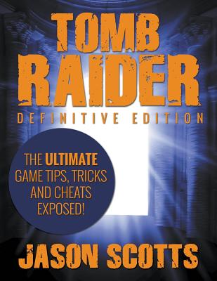 Tomb Raider: Definitive Edition - The Ultimate Game Tips, Tricks and Cheats Exposed! - Scotts, Jason