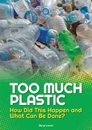Too Much Plastic: How Did This Happen and What Can Be Done?