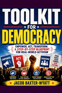 Toolkit for Democracy Empower, Act, Transform: A Step-by-Step Blueprint for Real-World Activism