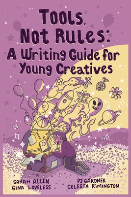 Tools, Not Rules: A Writing Guide for Young Creatives - Gardner, Pj, and Rimington, Celesta, and Allen, Sarah