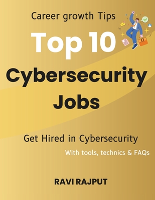 Top 10 Cybersecurity Jobs: Career growth Tips Get Hired in Cybersecurity With tools, technics & FAQs - Rajput, Ravi