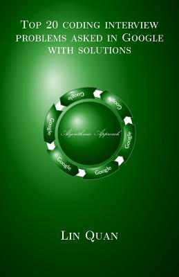 Top 20 coding interview problems asked in Google with solutions: Algorithmic Approach - Quan, Lin