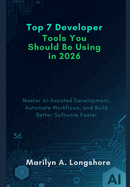 Top 7 Developer Tools You Should Be Using in 2026: Master AI-Assisted Development, Automate Workflows, and Build Better Software Faster