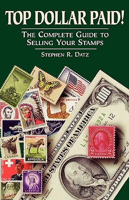 Top Dollar Paid!: The Complete Guide to Selling Your Stamps - Datz, Stephen R