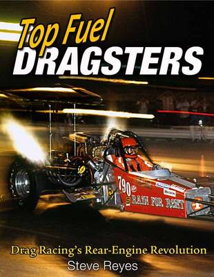 Top Fuel Dragsters: Drag Racing's Rear-Engine Revolution - Reyes, Steve