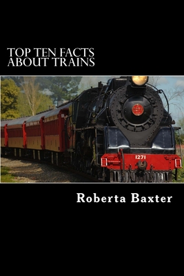 Top Ten Facts About Trains - Baxter, Roberta