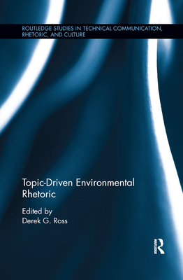 Topic-Driven Environmental Rhetoric - Ross, Derek G (Editor)