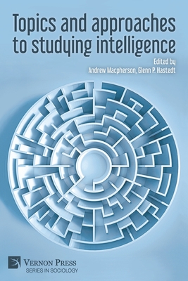 Topics and approaches to studying intelligence - MacPherson, Andrew (Editor), and Hastedt, Glenn P (Editor)
