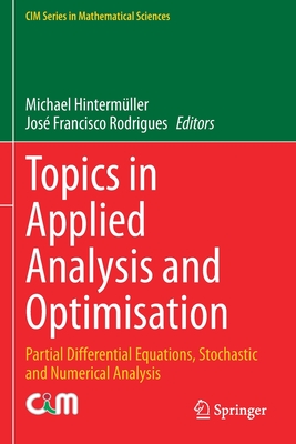 Topics in Applied Analysis and Optimisation: Partial Differential Equations, Stochastic and Numerical Analysis - Hinterm�ller, Michael (Editor), and Rodrigues, Jos� Francisco (Editor)