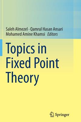 Topics in Fixed Point Theory - Almezel, Saleh (Editor), and Ansari, Qamrul Hasan (Editor), and Khamsi, Mohamed Amine (Editor)