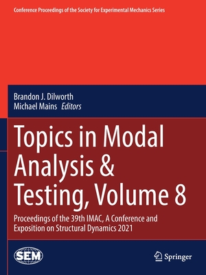 Topics in Modal Analysis & Testing, Volume 8: Proceedings of the 39th IMAC, A Conference and Exposition on Structural Dynamics 2021 - Dilworth, Brandon J. (Editor), and Mains, Michael (Editor)