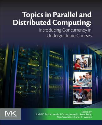 Topics in Parallel and Distributed Computing: Introducing Concurrency in Undergraduate Courses - Prasad, Sushil K (Editor), and Gupta, Anshul (Editor), and Rosenberg, Arnold L (Editor)