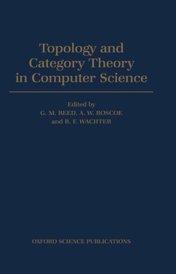 Topology and Category Theory in Computer Science - Reed, G M (Editor), and Wachter, R F (Editor), and Roscoe, A W (Editor)