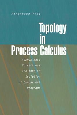 Topology in Process Calculus: Approximate Correctness and Infinite Evolution of Concurrent Programs - Ying, Mingsheng