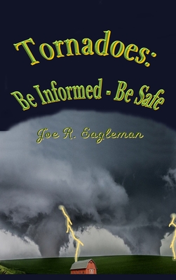 Tornadoes: Be Informed - Be Safe - Eagleman, Joe R