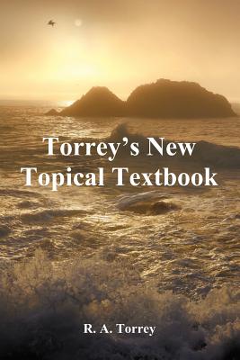 Torrey's New Topical Textbook - Torrey, R a