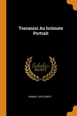 Toscanini an Intimate Portrait - Chotzinoff, Samuel