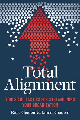 Total Alignment: Tools and Tactics for Streamlining Your Organization - Khadem, Riaz, and Khadem, Linda