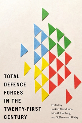 Total Defence Forces in the Twenty-First Century - Berndtsson, Joakim (Editor), and Goldenberg, Irina (Editor), and von Hlatky, St�fanie (Editor)