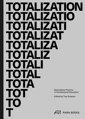 Totalization: Speculative Practice in Architectural Education - Schaum, Troy (Contributions by), and Cannady, William (Contributions by), and Casbarian, John J (Contributions by)