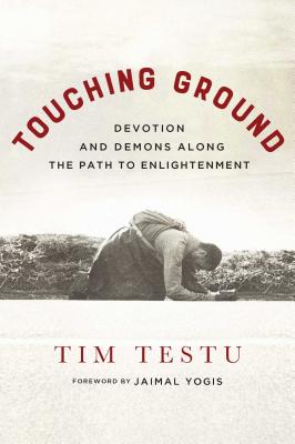 Touching Ground: Devotion and Demons Along the Path to Enlightenment - Testu, Tim, and Varvaloucas, Emma (Editor), and Yogis, Jaimal (Foreword by)