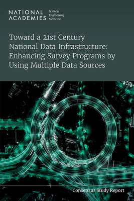 Toward a 21st Century National Data Infrastructure: Enhancing Survey Programs by Using Multiple Data Sources - National Academies of Sciences, Engineering, and Medicine, and Division of Behavioral and Social Sciences and Education, and...