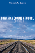 Toward a Common Future: Ecumenical Reception and a New Consensus