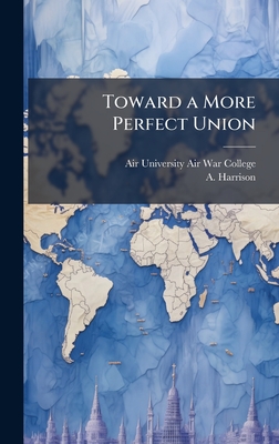 Toward a More Perfect Union - Air University (U S ) Air War College (Creator), and Harrison, A