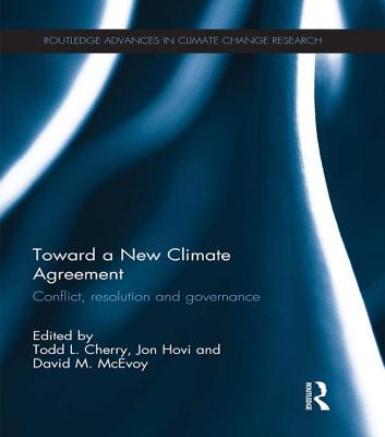 Toward a New Climate Agreement: Conflict, Resolution and Governance - Cherry, Todd (Editor), and Hovi, Jon (Editor), and McEvoy, David M (Editor)