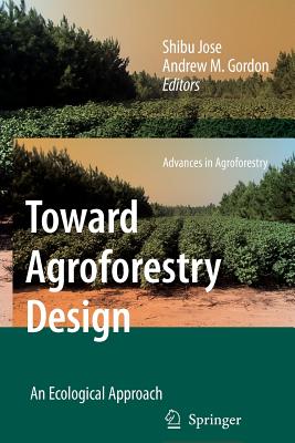 Toward Agroforestry Design: An Ecological Approach - Jose, Shibu (Editor), and Gordon, Andrew M. (Editor)