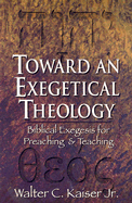 Toward an Exegetical Theology: Biblical Exegesis for Preaching and Teaching