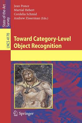 Toward Category-Level Object Recognition - Ponce, Jean (Editor), and Hebert, Martial (Editor), and Schmid, Cordelia (Editor)