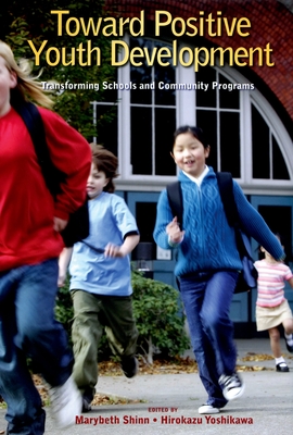 Toward Positive Youth Development: Transforming Schools and Community Programs - Shinn, Marybeth (Editor), and Yoshikawa, Hirokazu (Editor)