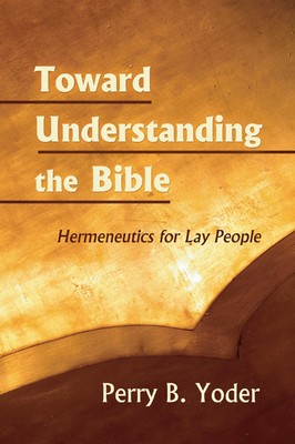 Toward Understanding the Bible - Yoder, Perry