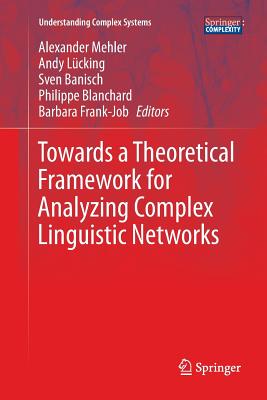 Towards a Theoretical Framework for Analyzing Complex Linguistic Networks - Mehler, Alexander (Editor), and L�cking, Andy (Editor), and Banisch, Sven (Editor)