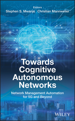 Towards Cognitive Autonomous Networks: Network Management Automation for 5G and Beyond - Mwanje, Stephen S. (Editor), and Mannweiler, Christian (Editor)