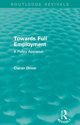 Towards Full Employment (Routledge Revivals): A Policy Appraisal - Driver, Ciaran
