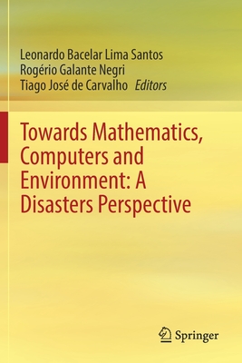 Towards Mathematics, Computers and Environment: A Disasters Perspective - Bacelar Lima Santos, Leonardo (Editor), and Galante Negri, Rog�rio (Editor), and de Carvalho, Tiago Jos� (Editor)
