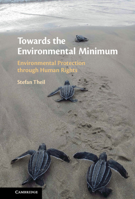 Towards the Environmental Minimum: Environmental Protection through Human Rights - Theil, Stefan