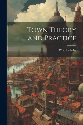 Town Theory and Practice - Lethaby, W R