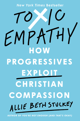 Toxic Empathy: How Progressives Exploit Christian Compassion - Stuckey, Allie Beth