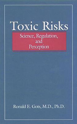 Toxic Risks: Science, Regulation, and Perception - Gots, Ronald E