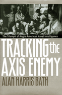 Tracking the Axis Enemy: The Triumph of Anglo-American Naval Intelligence